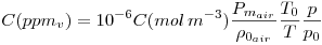 LaTeX code: C(ppm_v)=10^{-6} C(mol\,m^{-3}) \frac{P_{m_{air}}}{\rho_{0_{air}}}\frac{T_0}{T}\frac{p}{p_0}