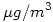 LaTeX code: \mu g/m^3
